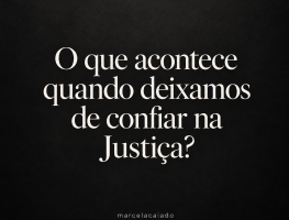 Quando a Justiça perde a confiança, o que resta à sociedade?